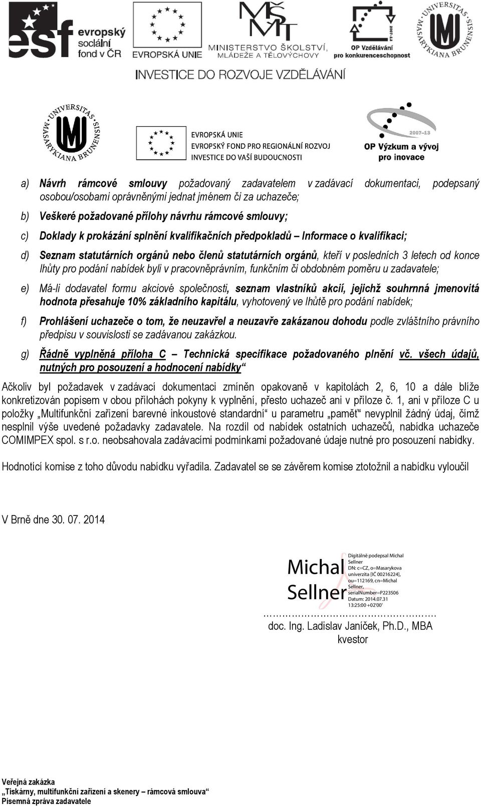 nabídek byli v pracovněprávním, funkčním či obdobném poměru u zadavatele; e) Má-li dodavatel formu akciové společnosti, seznam vlastníků akcií, jejichž souhrnná jmenovitá hodnota přesahuje 10%