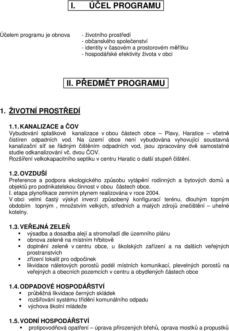 Na území obce není vybudována vyhovující soustavná kanalizační síť se řádným čištěním odpadních vod, jsou zpracovány dvě samostatné studie odkanalizování vč. dvou ČOV.