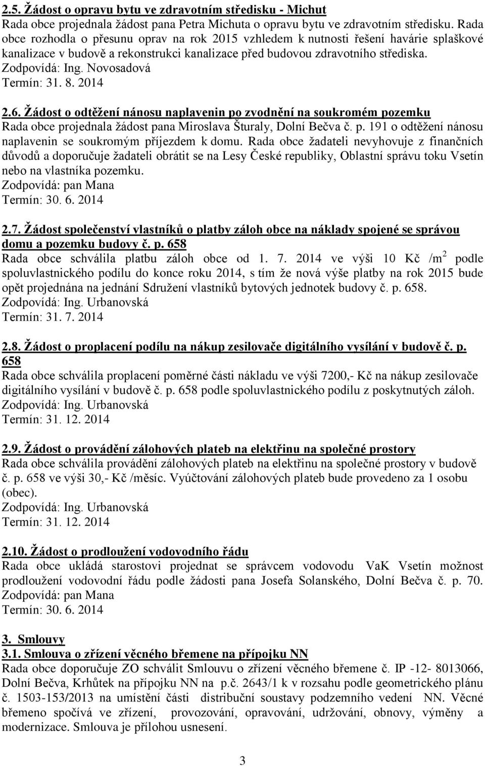 Žádost o odtěžení nánosu naplavenin po zvodnění na soukromém pozemku Rada obce projednala žádost pana Miroslava Šturaly, Dolní Bečva č. p. 191 o odtěžení nánosu naplavenin se soukromým příjezdem k domu.