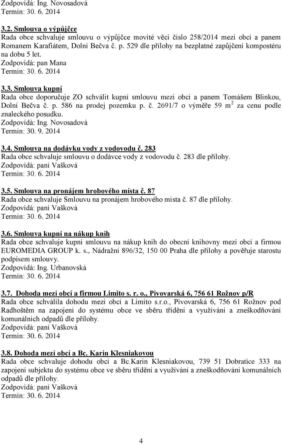 3.4. Smlouva na dodávku vody z vodovodu č. 283 Rada obce schvaluje smlouvu o dodávce vody z vodovodu č. 283 dle přílohy. 3.5. Smlouva na pronájem hrobového místa č.