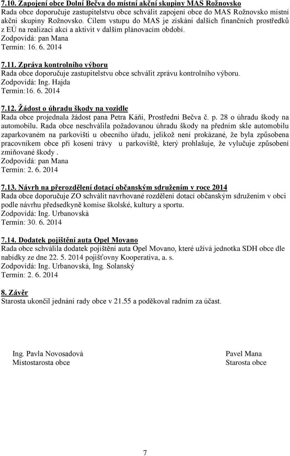 Zpráva kontrolního výboru Rada obce doporučuje zastupitelstvu obce schválit zprávu kontrolního výboru. Zodpovídá: Ing. Hajda Termín:16. 6. 2014 7.12.