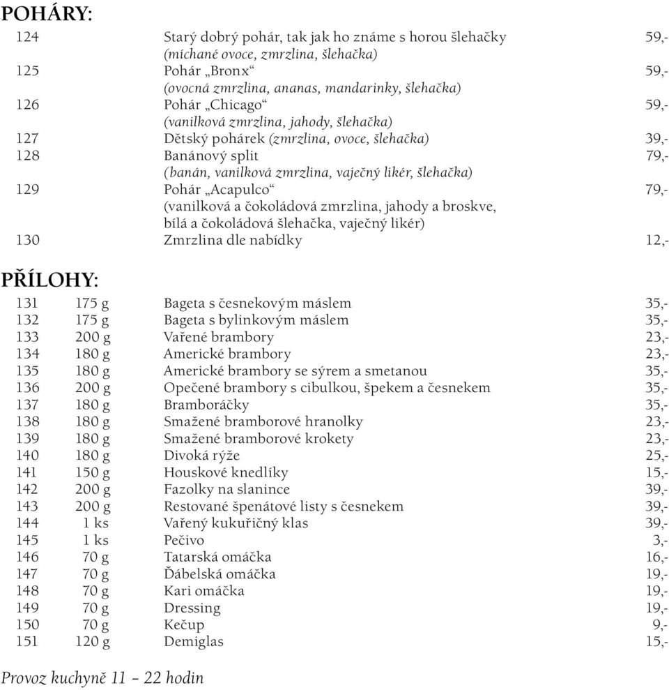 (vanilková a čokoládová zmrzlina, jahody a broskve, bílá a čokoládová šlehačka, vaječný likér) 130 Zmrzlina dle nabídky 12,- PŘÍLOHY: 131 175 g Bageta s česnekovým máslem 35,- 132 175 g Bageta s