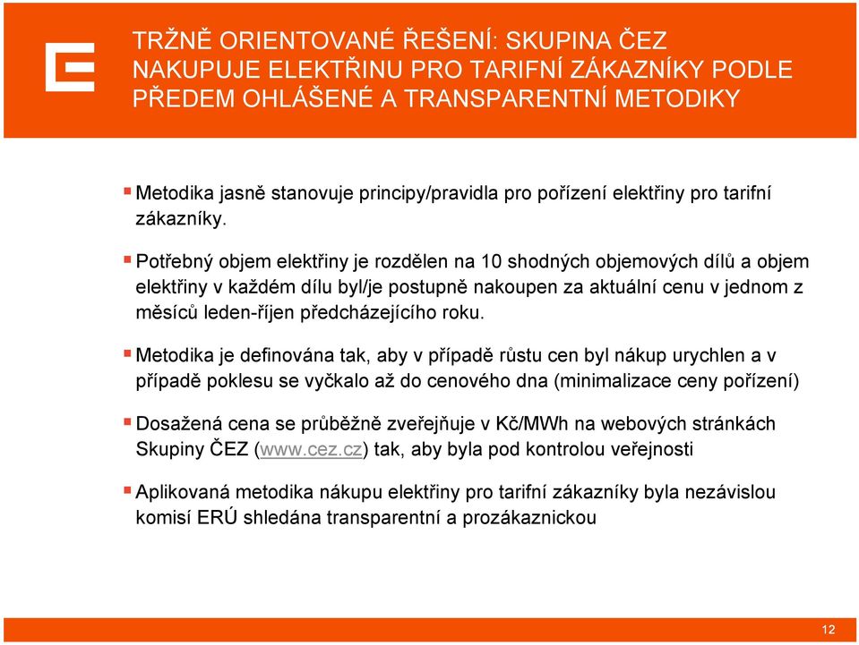 Potřebný objem elektřiny je rozdělen na 10 shodných objemových dílů a objem elektřiny v každém dílu byl/je postupně nakoupen za aktuální cenu v jednom z měsíců leden-říjen předcházejícího roku.