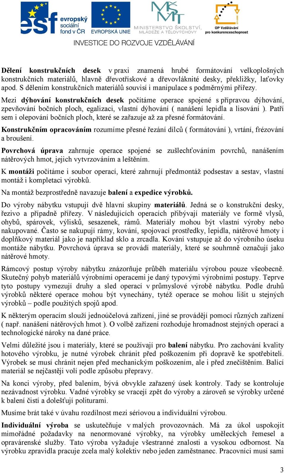 Mezi dýhování konstrukčních desek počítáme operace spojené s přípravou dýhování, zpevňování bočních ploch, egalizaci, vlastní dýhování ( nanášení lepidla a lisování ).