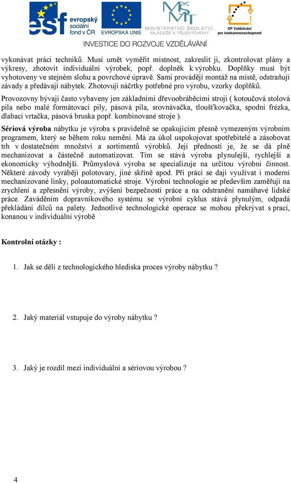 Provozovny bývají často vybaveny jen základními dřevoobráběcími stroji ( kotoučová stolová pila nebo malé formátovací pily, pásová pila, srovnávačka, tloušťkovačka, spodní frézka, dlabací vrtačka,