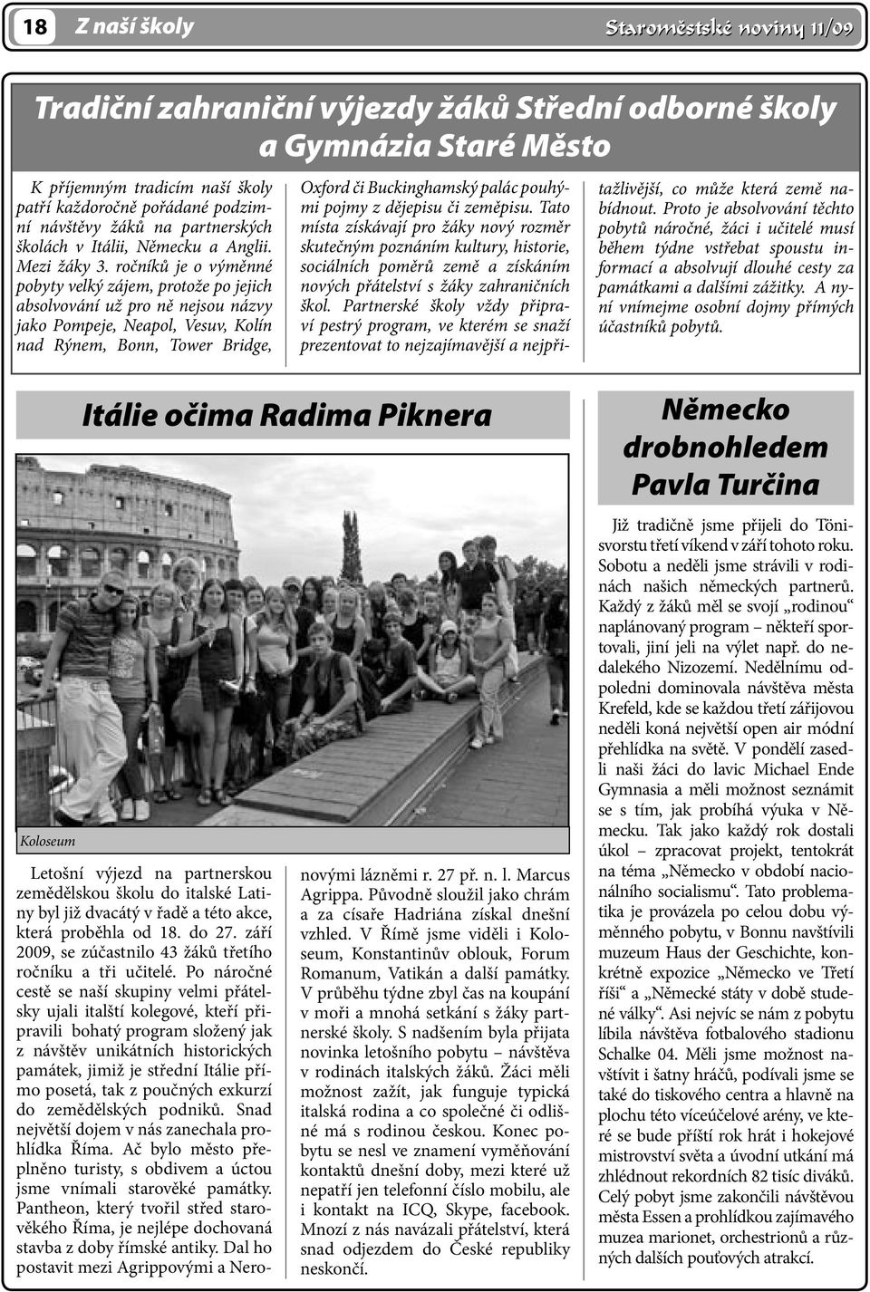 ročníků je o výměnné pobyty velký zájem, protože po jejich absolvování už pro ně nejsou názvy jako Pompeje, Neapol, Vesuv, Kolín nad Rýnem, Bonn, Tower Bridge, Oxford či Buckinghamský palác pouhými