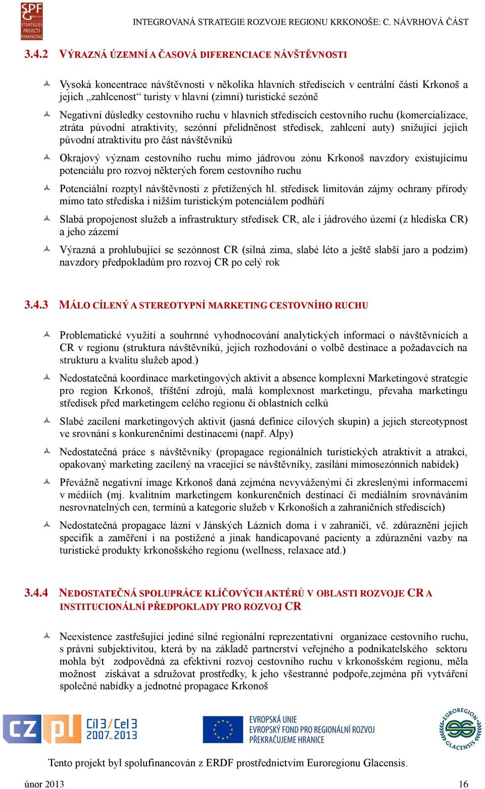 jejich původní atraktivitu pro část návštěvníků Okrajový význam cestovního ruchu mimo jádrovou zónu Krkonoš navzdory existujícímu potenciálu pro rozvoj některých forem cestovního ruchu Potenciální