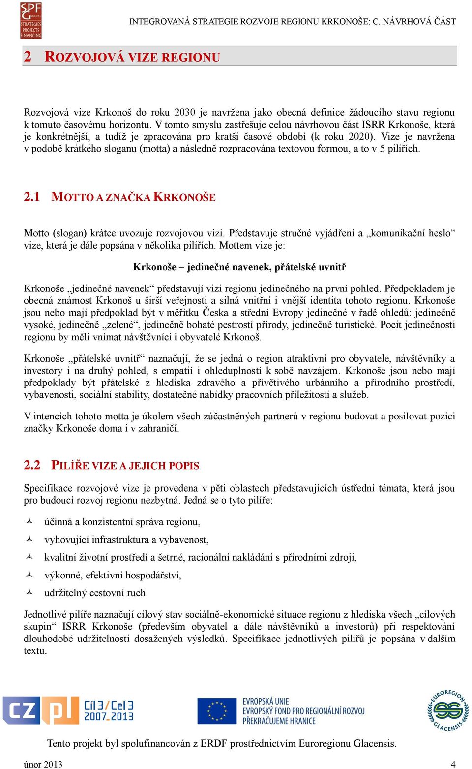 Vize je navržena v podobě krátkého sloganu (motta) a následně rozpracována textovou formou, a to v 5 pilířích. 2.1 MOTTO A ZNAČKA KRKONOŠE Motto (slogan) krátce uvozuje rozvojovou vizi.