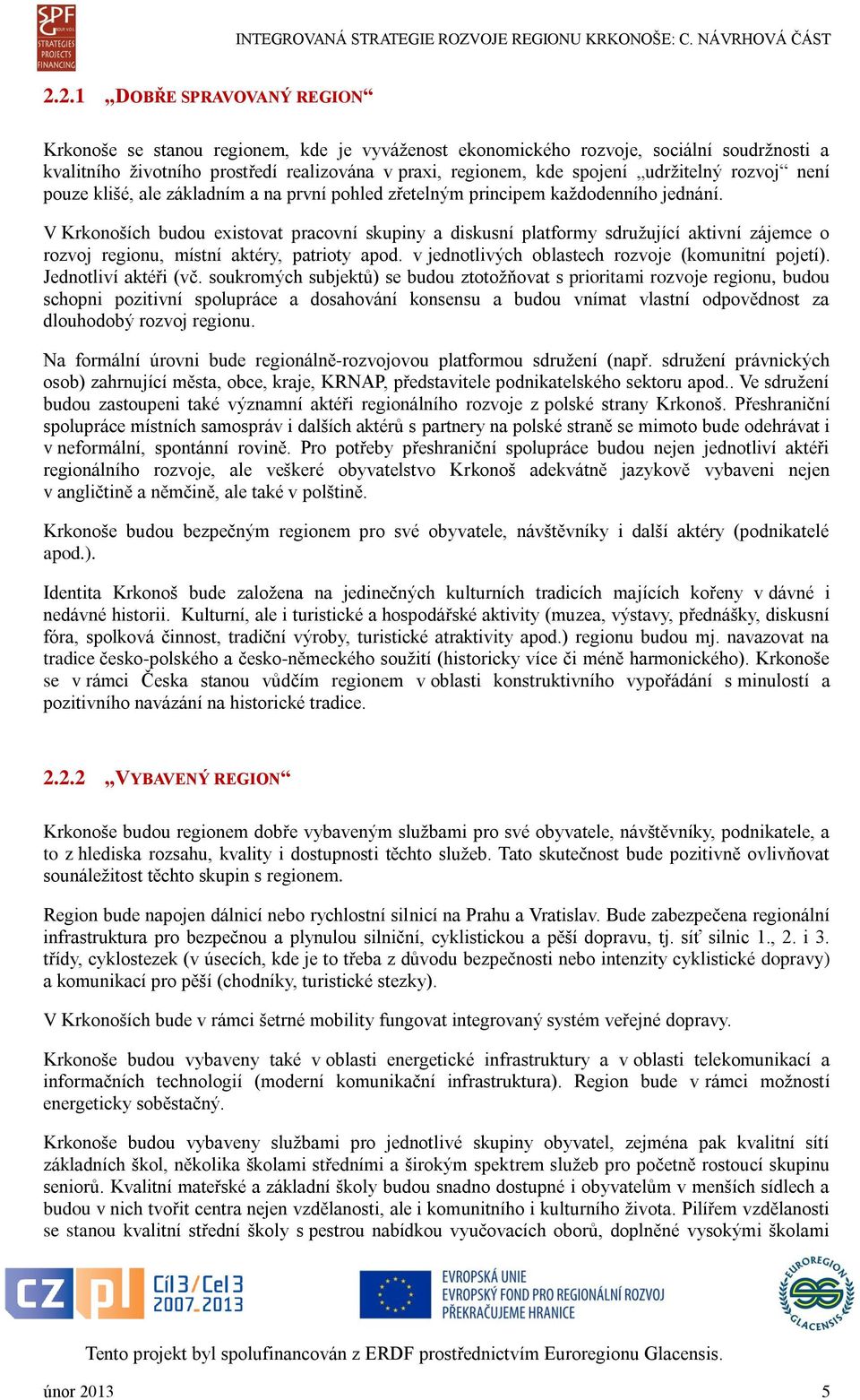 V Krkonoších budou existovat pracovní skupiny a diskusní platformy sdružující aktivní zájemce o rozvoj regionu, místní aktéry, patrioty apod. v jednotlivých oblastech rozvoje (komunitní pojetí).