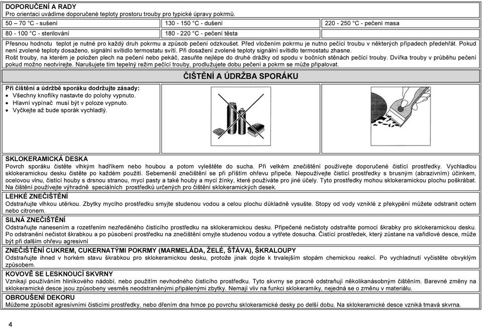Před vložením pokrmu je nutno pečící troubu v některých případech předehřát. Pokud není zvolené teploty dosaženo, signální svítidlo termostatu svítí.