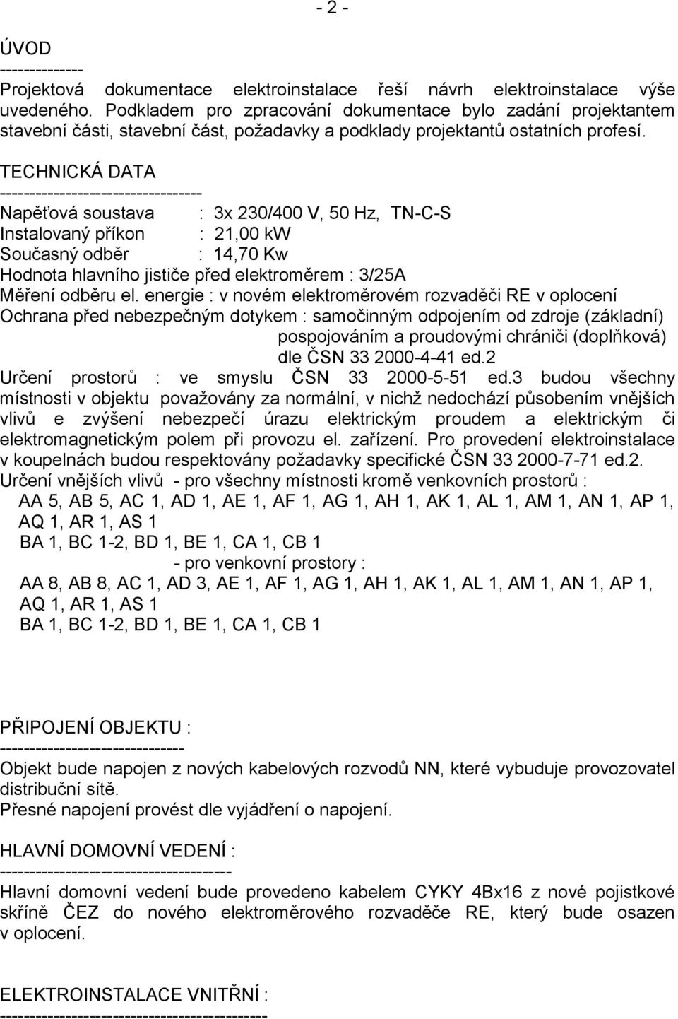 TECHNICKÁ DATA ---------------------------------- Napěťová soustava : 3x 230/400 V, 50 Hz, TN-C-S Instalovaný příkon : 21,00 kw Současný odběr : 14,70 Kw Hodnota hlavního jističe před elektroměrem :