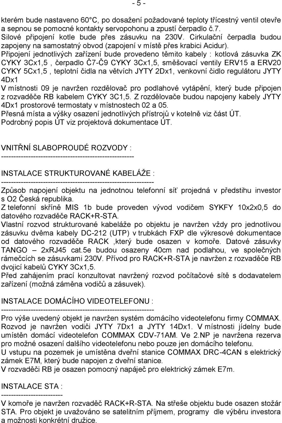 Připojení jednotlivých zařízení bude provedeno těmito kabely : kotlová zásuvka ZK CYKY 3Cx1,5, čerpadlo Č7-Č9 CYKY 3Cx1,5, směšovací ventily ERV15 a ERV20 CYKY 5Cx1,5, teplotní čidla na větvích JYTY