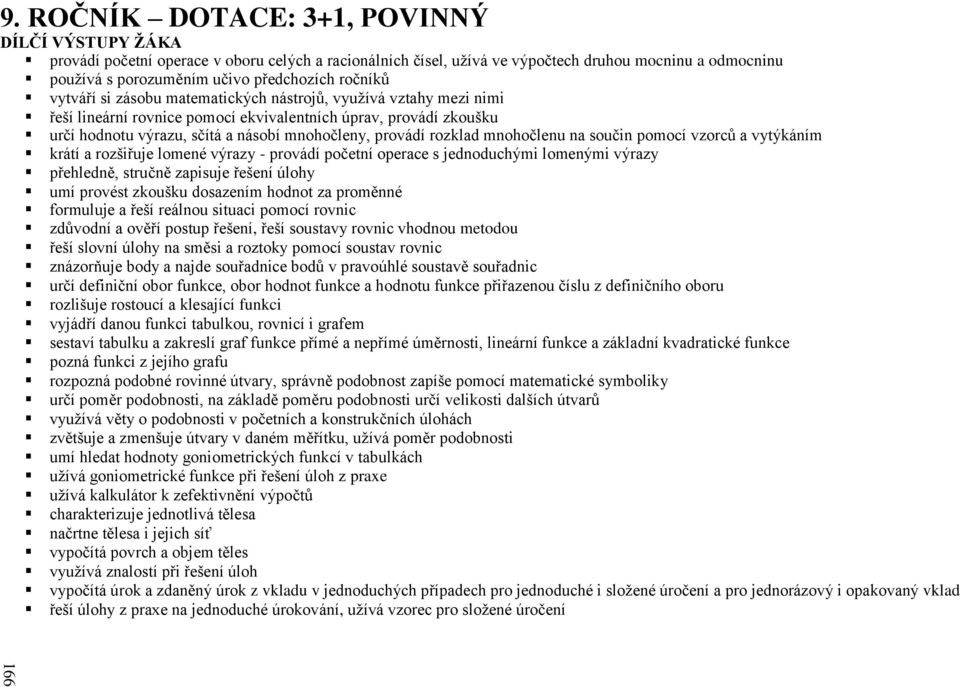 rozklad mnohočlenu na součin pomocí vzorců a vytýkáním krátí a rozšiřuje lomené výrazy - provádí početní operace s jednoduchými lomenými výrazy přehledně, stručně zapisuje řešení úlohy umí provést