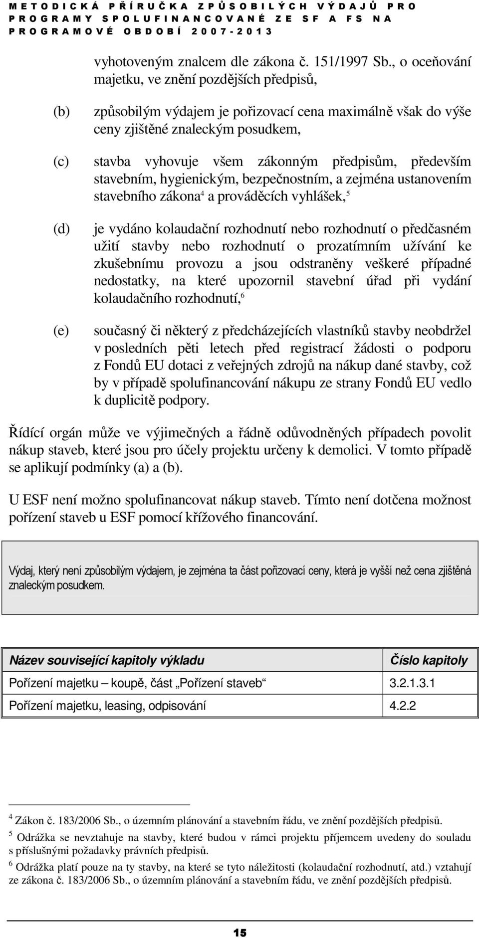 předpisům, především stavebním, hygienickým, bezpečnostním, a zejména ustanovením stavebního zákona 4 a prováděcích vyhlášek, 5 je vydáno kolaudační rozhodnutí nebo rozhodnutí o předčasném užití