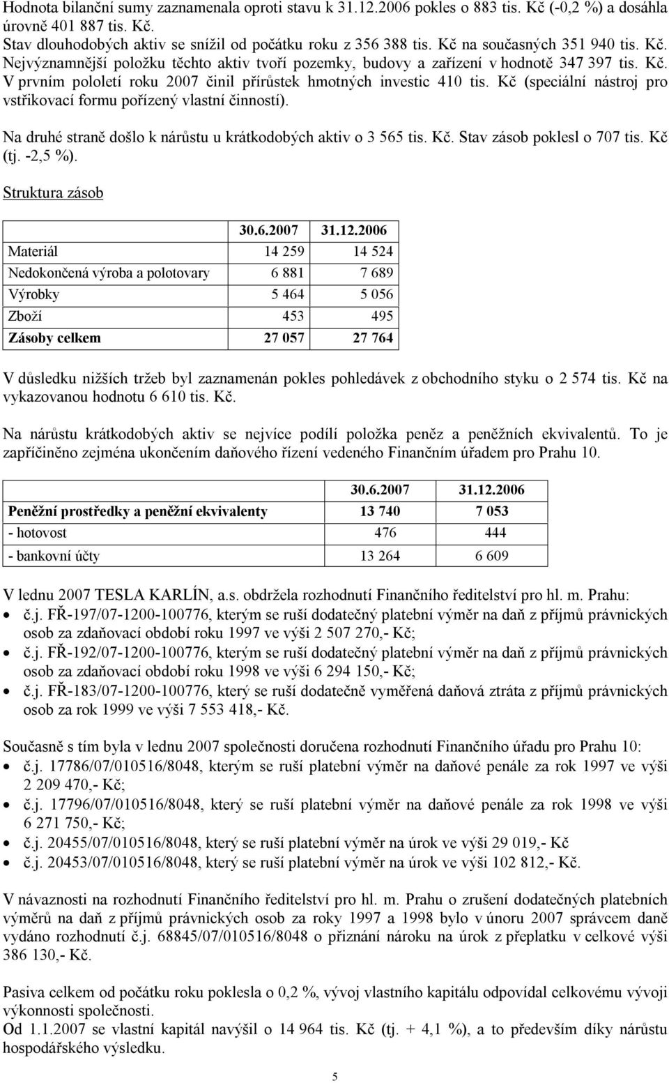 Kč (speciální nástroj pro vstřikovací formu pořízený vlastní činností). Na druhé straně došlo k nárůstu u krátkodobých aktiv o 3 565 tis. Kč. Stav zásob poklesl o 707 tis. Kč (tj. -2,5 %).