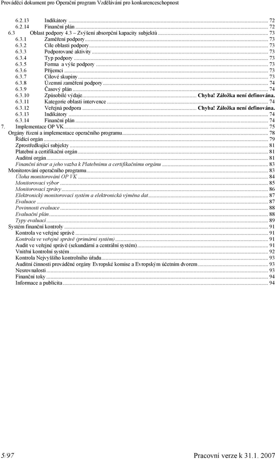 .. Chyba! Záložka není definována. 6.3.11 Kategorie oblasti intervence... 74 6.3.12 Veřejná podpora... Chyba! Záložka není definována. 6.3.13 Indikátory... 74 6.3.14 Finanční plán... 74 7.
