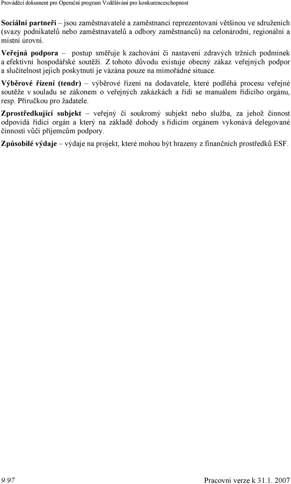 Z tohoto důvodu existuje obecný zákaz veřejných podpor a slučitelnost jejich poskytnutí je vázána pouze na mimořádné situace.