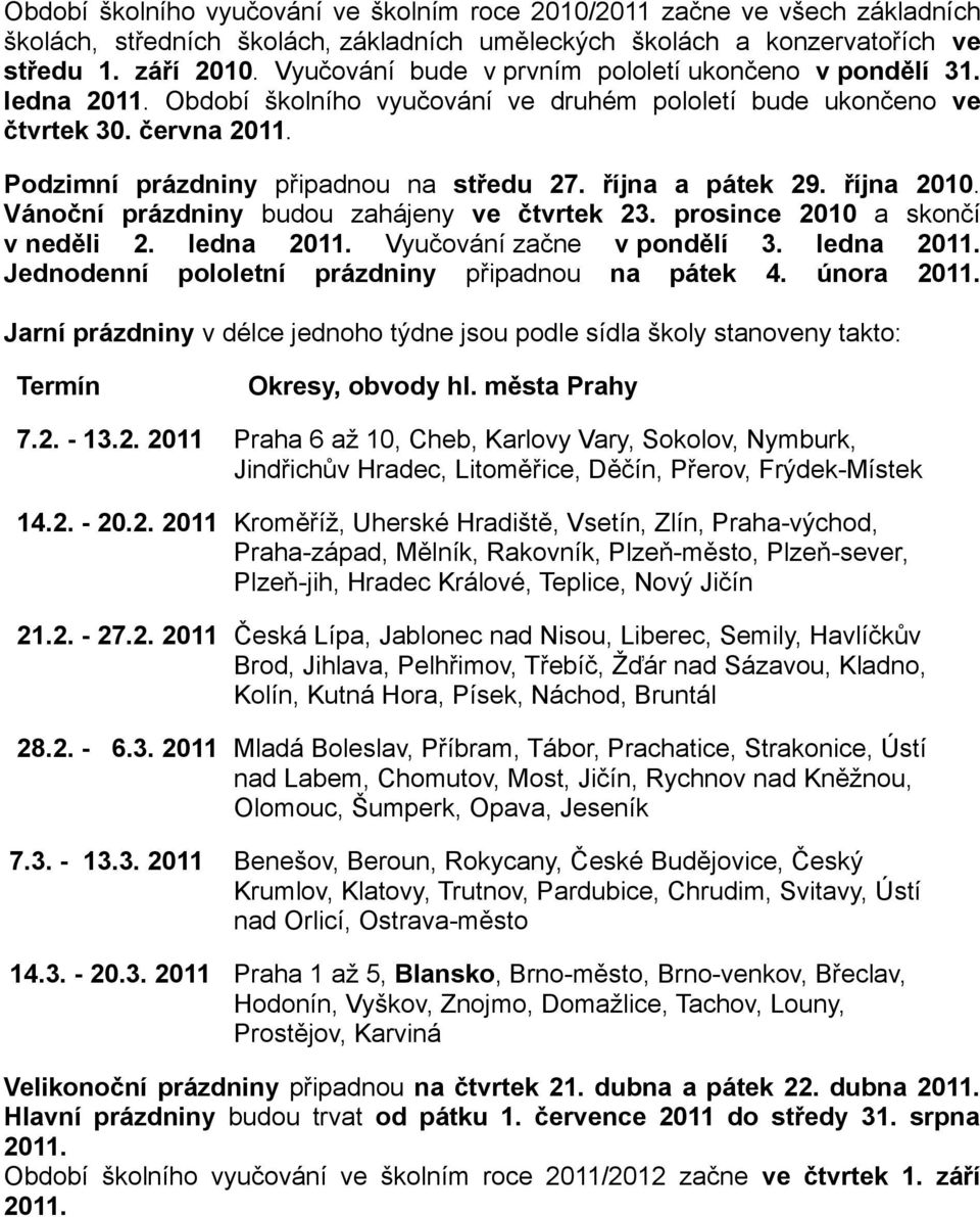 října a pátek 29. října 2010. Vánoční prázdniny budou zahájeny ve čtvrtek 23. prosince 2010 a skončí v neděli 2. ledna 2011. Vyučování začne v pondělí 3. ledna 2011. Jednodenní pololetní prázdniny připadnou na pátek 4.