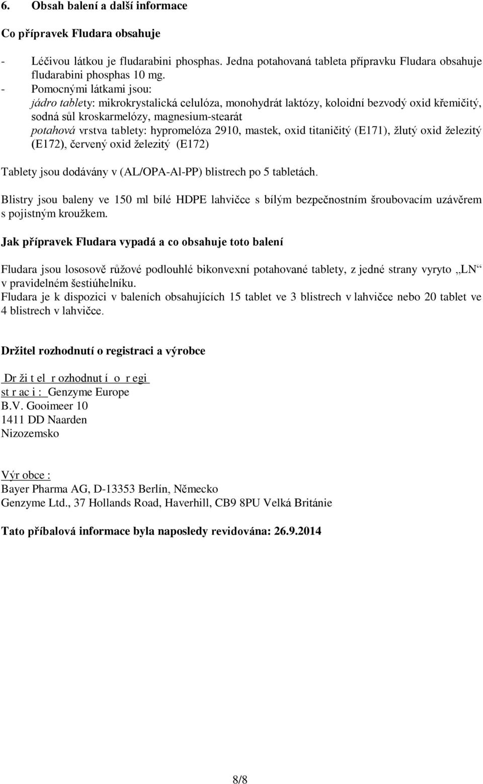 hypromelóza 2910, mastek, oxid titaničitý (E171), žlutý oxid železitý (E172), červený oxid železitý (E172) Tablety jsou dodávány v (AL/OPA-Al-PP) blistrech po 5 tabletách.