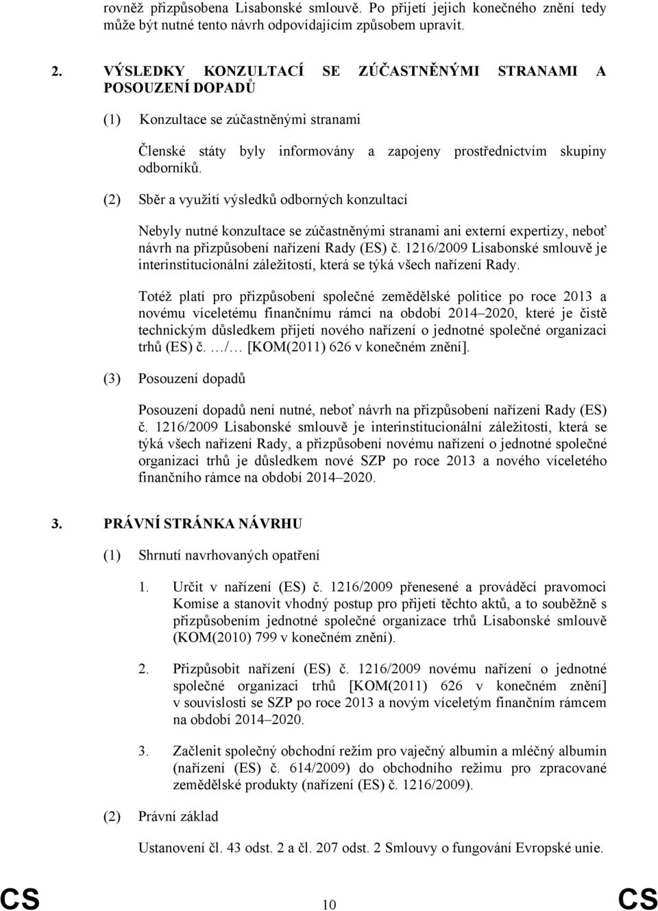 (2) Sběr a využití výsledků odborných konzultací Nebyly nutné konzultace se zúčastněnými stranami ani externí expertizy, neboť návrh na přizpůsobení nařízení Rady (ES) č.