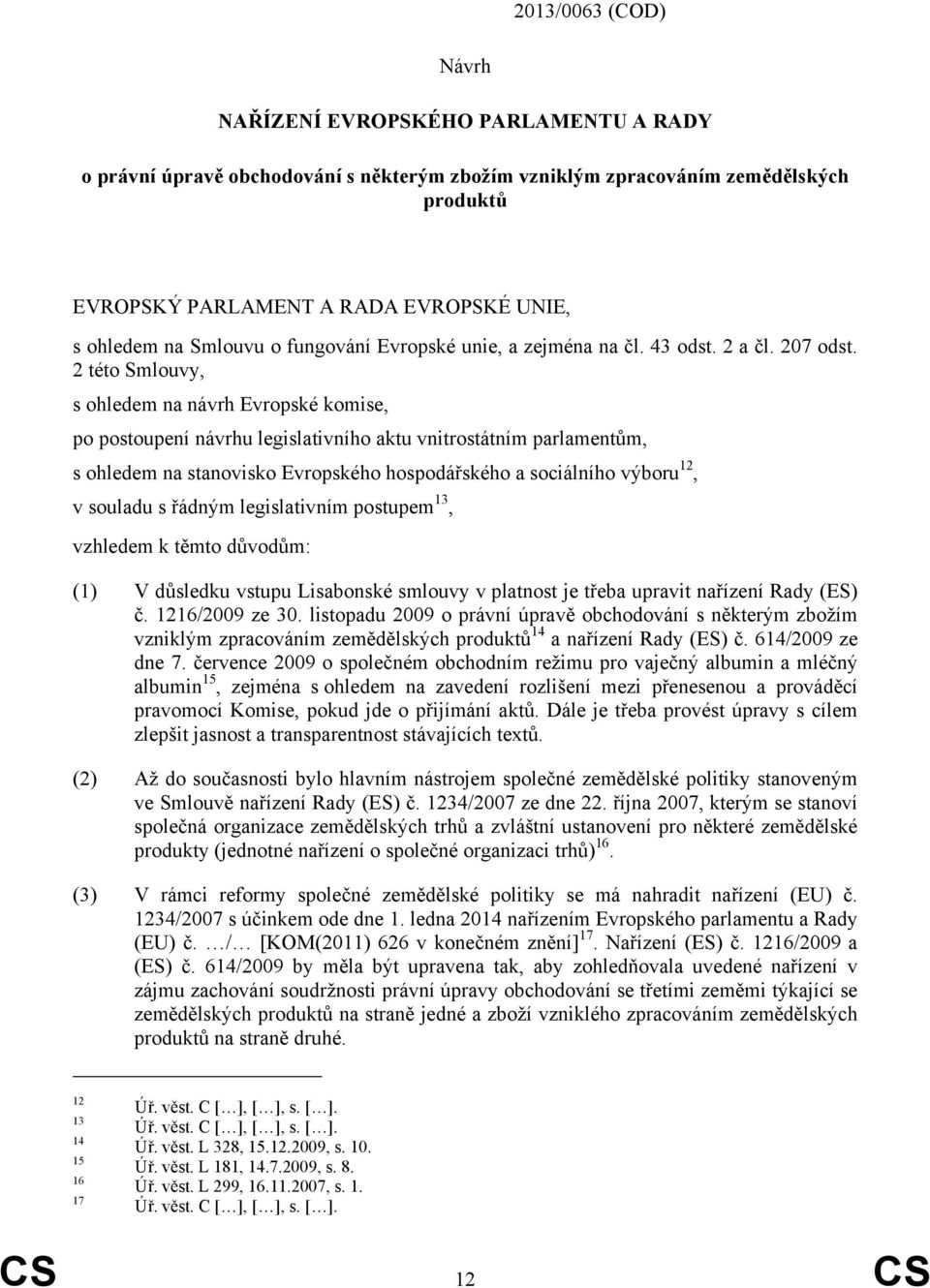 2 této Smlouvy, s ohledem na návrh Evropské komise, po postoupení návrhu legislativního aktu vnitrostátním parlamentům, s ohledem na stanovisko Evropského hospodářského a sociálního výboru 12, v