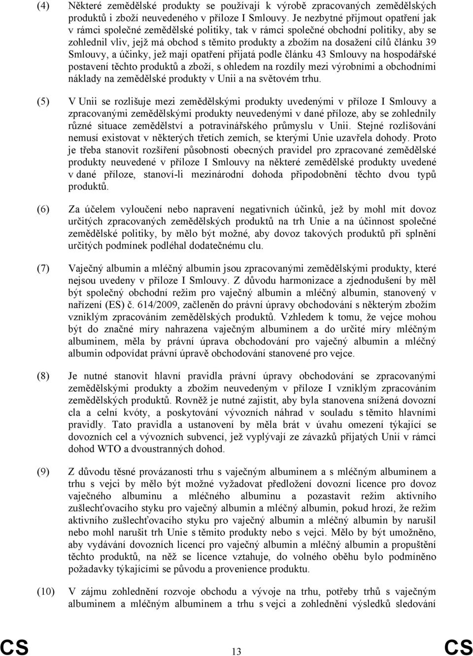 článku 39 Smlouvy, a účinky, jež mají opatření přijatá podle článku 43 Smlouvy na hospodářské postavení těchto produktů a zboží, s ohledem na rozdíly mezi výrobními a obchodními náklady na zemědělské