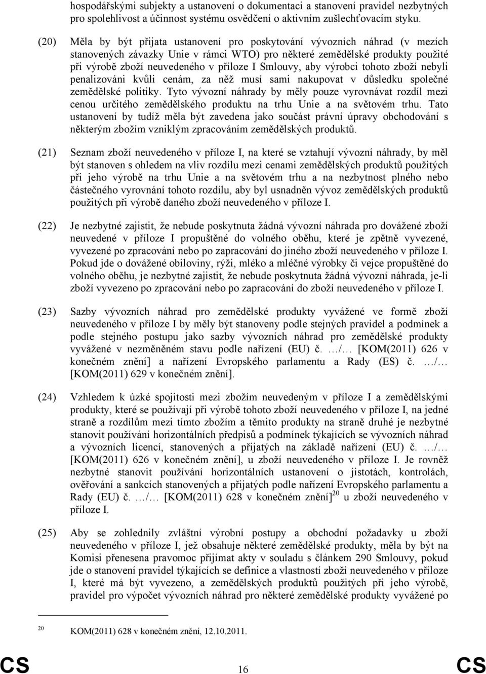 Smlouvy, aby výrobci tohoto zboží nebyli penalizováni kvůli cenám, za něž musí sami nakupovat v důsledku společné zemědělské politiky.