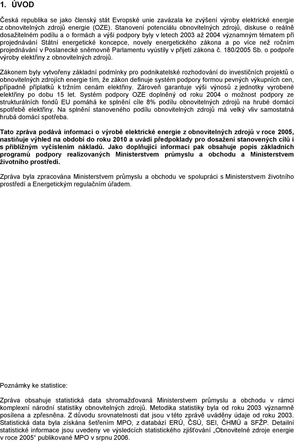 novely energetického zákona a po více než ročním projednávání v Poslanecké sněmovně Parlamentu vyústily v přijetí zákona č. 180/2005 Sb. o podpoře výroby elektřiny z obnovitelných zdrojů.