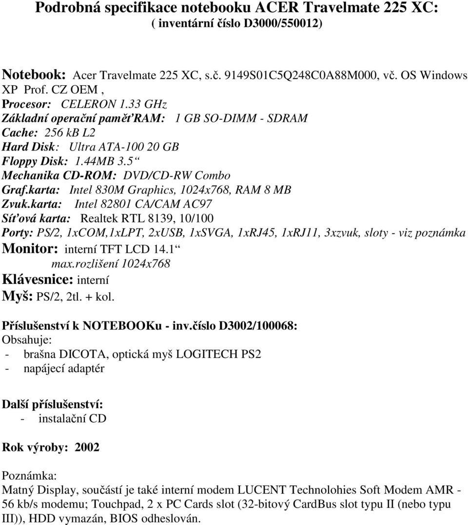 karta: Intel 830M Graphics, 1024x768, RAM 8 MB Intel 82801 CA/CAM AC97 Síťová karta: Realtek RTL 8139, 10/100 Porty: PS/2, 1xCOM,1xLPT, 2xUSB, 1xSVGA, 1xRJ45, 1xRJ11, 3xzvuk, sloty - viz poznámka