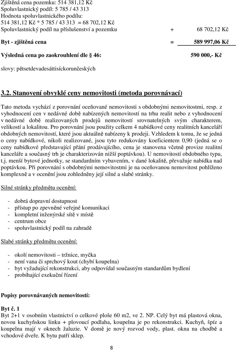 z vyhodnocení cen v nedávné době nabízených nemovitostí na trhu realit nebo z vyhodnocení v nedávné době realizovaných prodejů nemovitostí srovnatelných svým charakterem, velikostí a lokalitou.