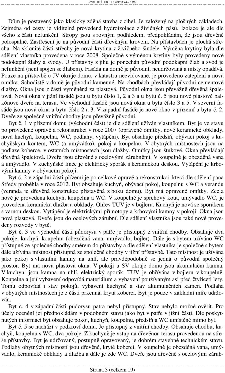 Na sklonité části střechy je nová krytina z živičného šindele. Výměna krytiny byla dle sdělení vlastníka provedena v roce 2008. Společně s výměnou krytiny byly provedeny nově podokapní žlaby a svody.