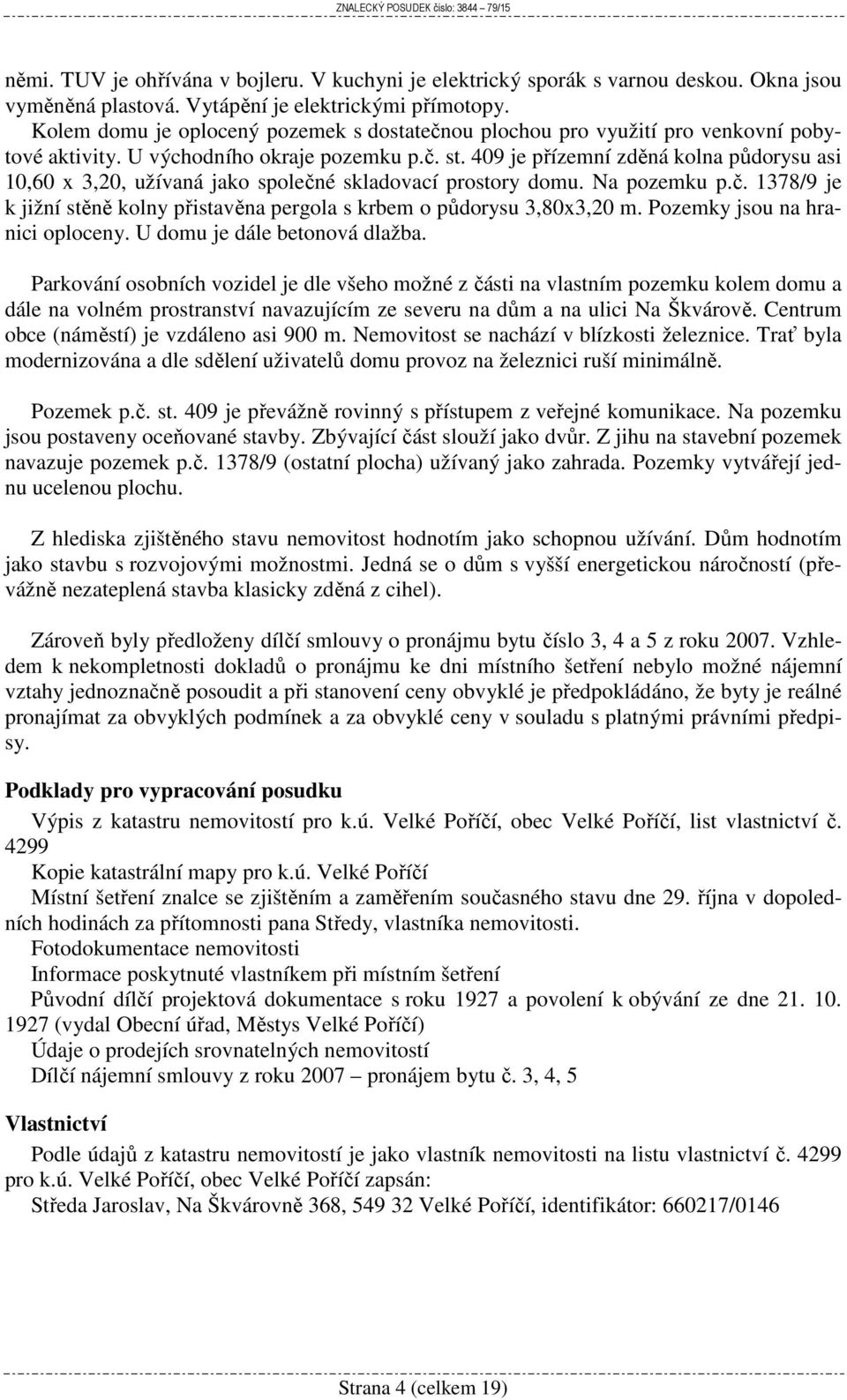 409 je přízemní zděná kolna půdorysu asi 10,60 x 3,20, užívaná jako společné skladovací prostory domu. Na pozemku p.č. 1378/9 je k jižní stěně kolny přistavěna pergola s krbem o půdorysu 3,80x3,20 m.