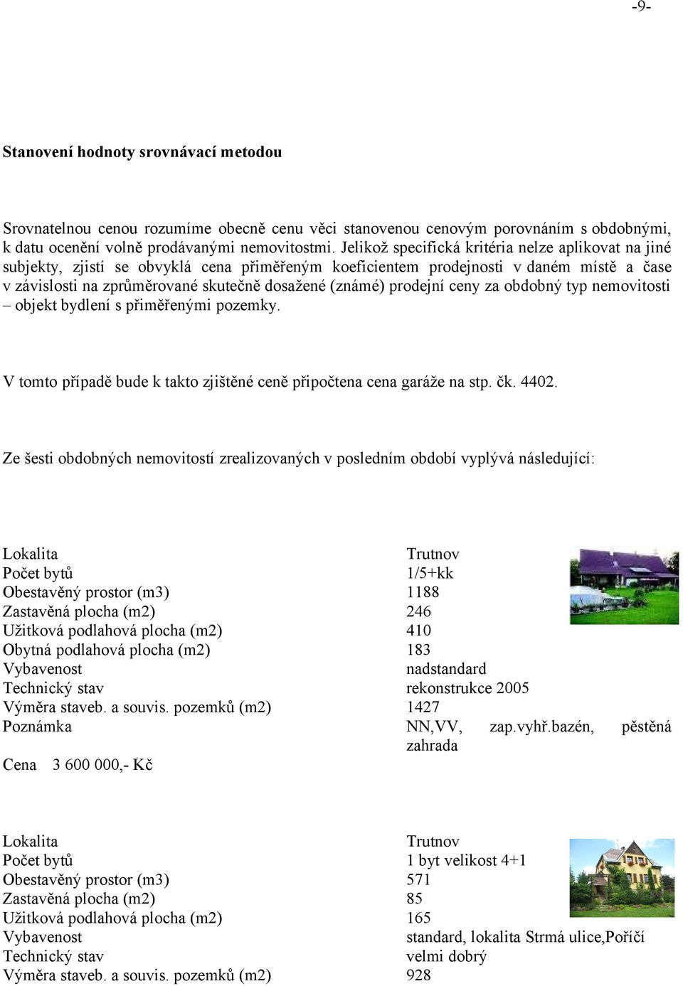 prodejní ceny za obdobný typ nemovitosti objekt bydlení s přiměřenými pozemky. V tomto případě bude k takto zjištěné ceně připočtena cena garáže na stp. čk. 4402.