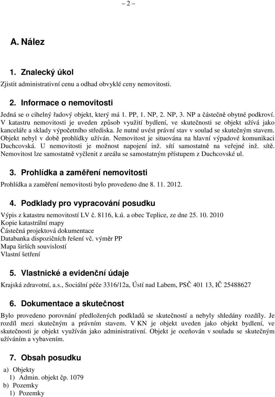 Je nutné uvést právní stav v soulad se skutečným stavem. Objekt nebyl v době prohlídky užíván. Nemovitost je situována na hlavní výpadové komunikaci Duchcovská. U nemovitosti je možnost napojení inž.