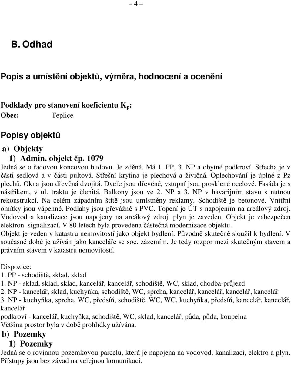 Oplechování je úplné z Pz plechů. Okna jsou dřevěná dvojitá. Dveře jsou dřevěné, vstupní jsou prosklené ocelové. Fasáda je s nástřikem, v ul. traktu je členitá. Balkony jsou ve 2. NP a 3.