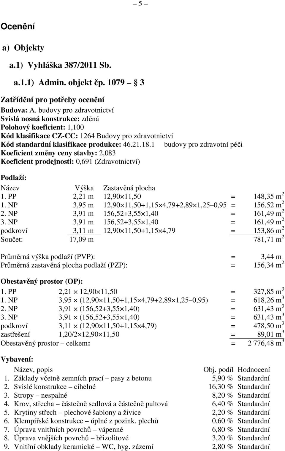 1 budovy pro zdravotní péči Koeficient změny ceny stavby: 2,083 Koeficient prodejnosti: 0,691 (Zdravotnictví) Podlaží: Název Výška Zastavěná plocha 1. PP 2,21 m 12,90 11,50 = 148,35 m 2 1.