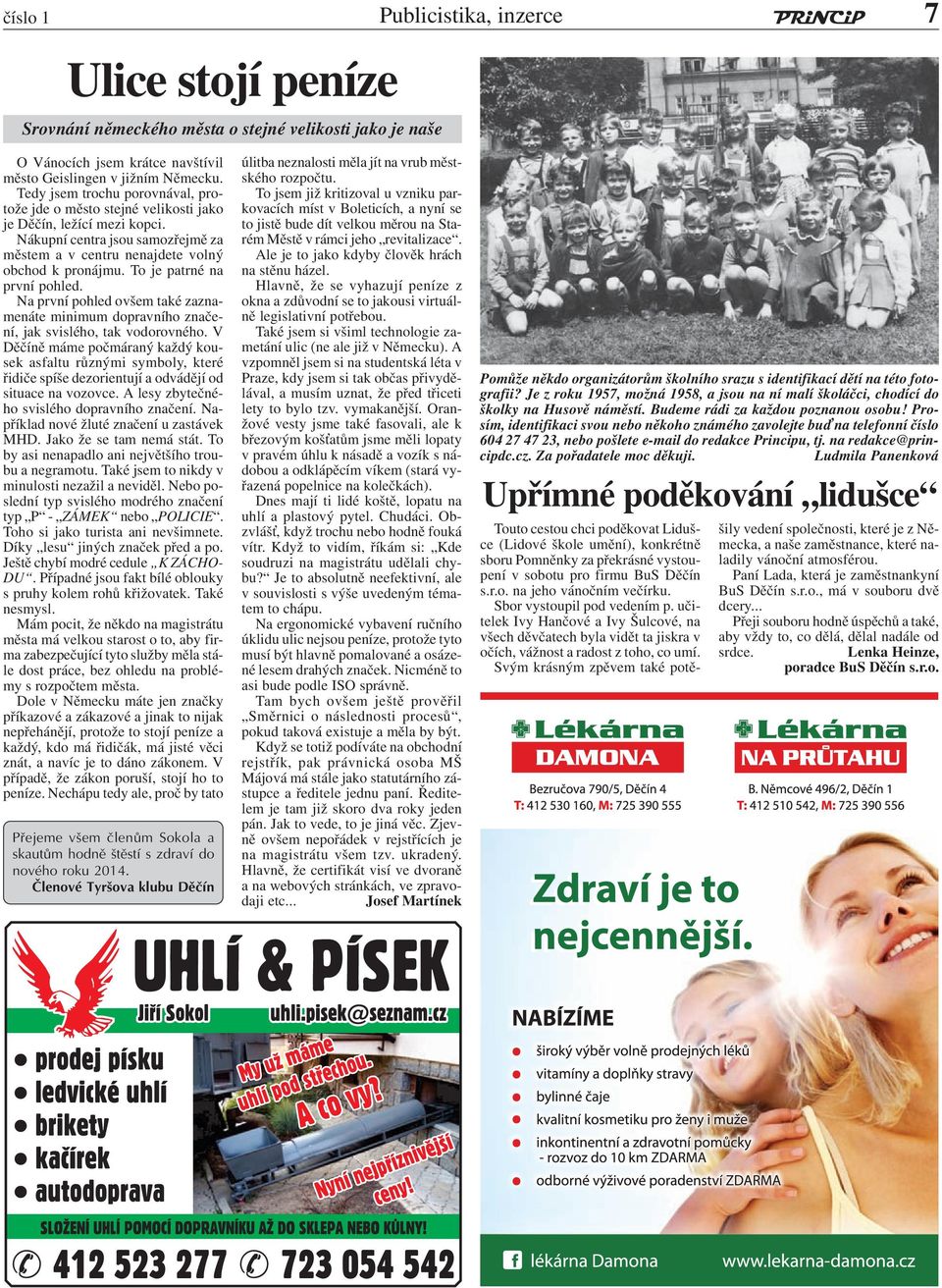 To je patrné na první pohled. Na první pohled ovšem také zaznamenáte minimum dopravního značení, jak svislého, tak vodorovného.