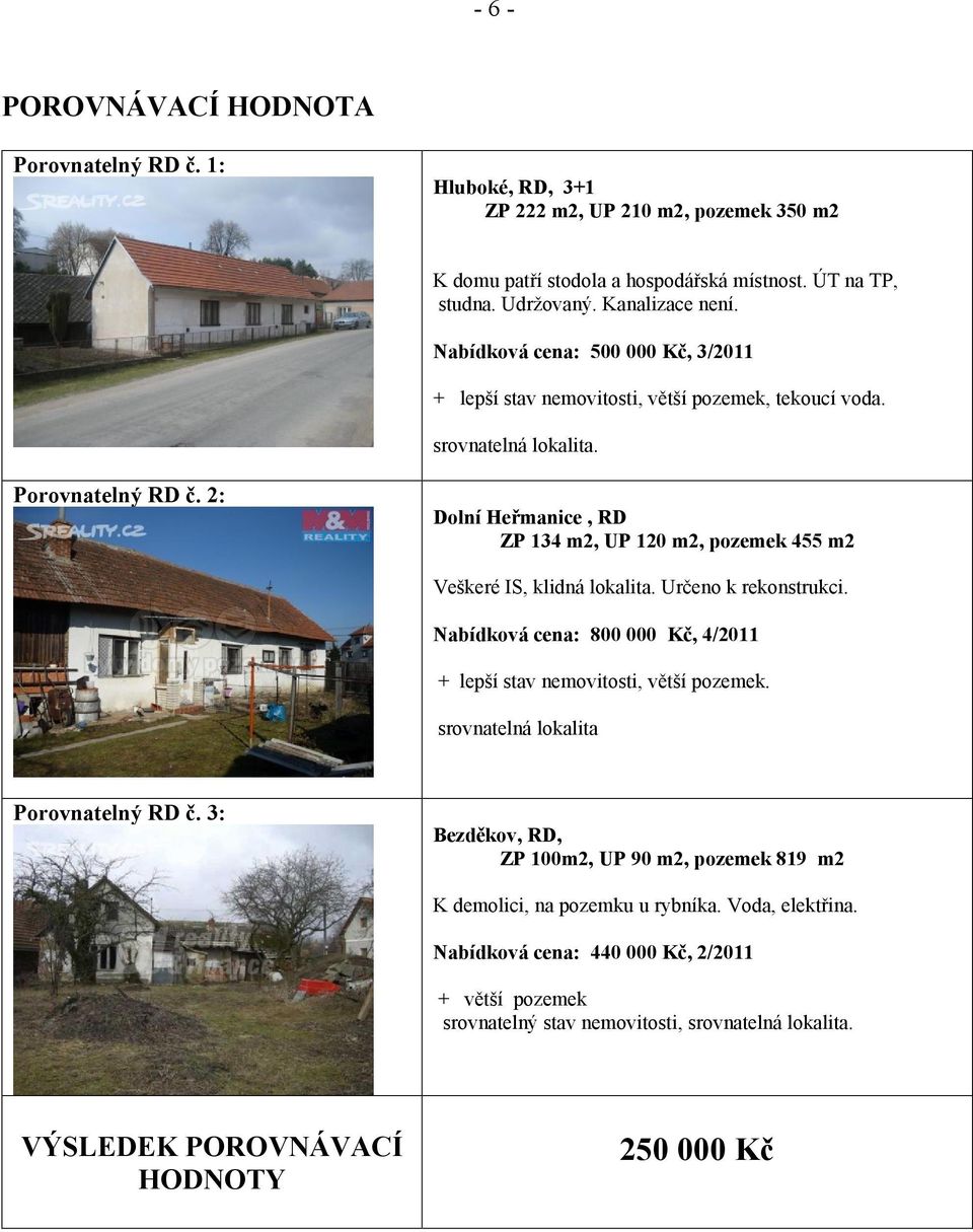 2: Dolní Heřmanice, RD ZP 134 m2, UP 120 m2, pozemek 455 m2 Veškeré IS, klidná lokalita. Určeno k rekonstrukci. Nabídková cena: 800 000 Kč, 4/2011 + lepší stav nemovitosti, větší pozemek.