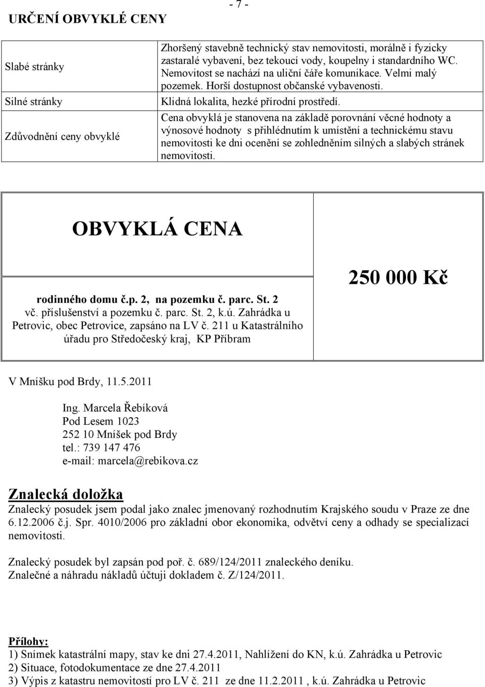 Cena obvyklá je stanovena na základě porovnání věcné hodnoty a výnosové hodnoty s přihlédnutím k umístění a technickému stavu nemovitosti ke dni ocenění se zohledněním silných a slabých stránek