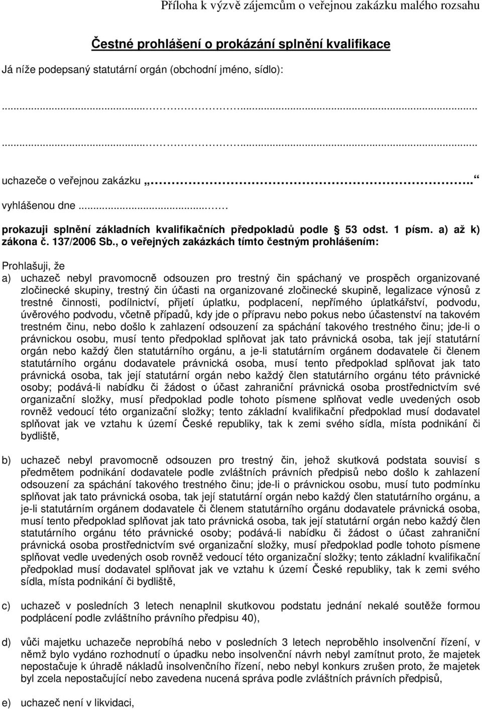 , o veřejných zakázkách tímto čestným prohlášením: Prohlašuji, že a) uchazeč nebyl pravomocně odsouzen pro trestný čin spáchaný ve prospěch organizované zločinecké skupiny, trestný čin účasti na