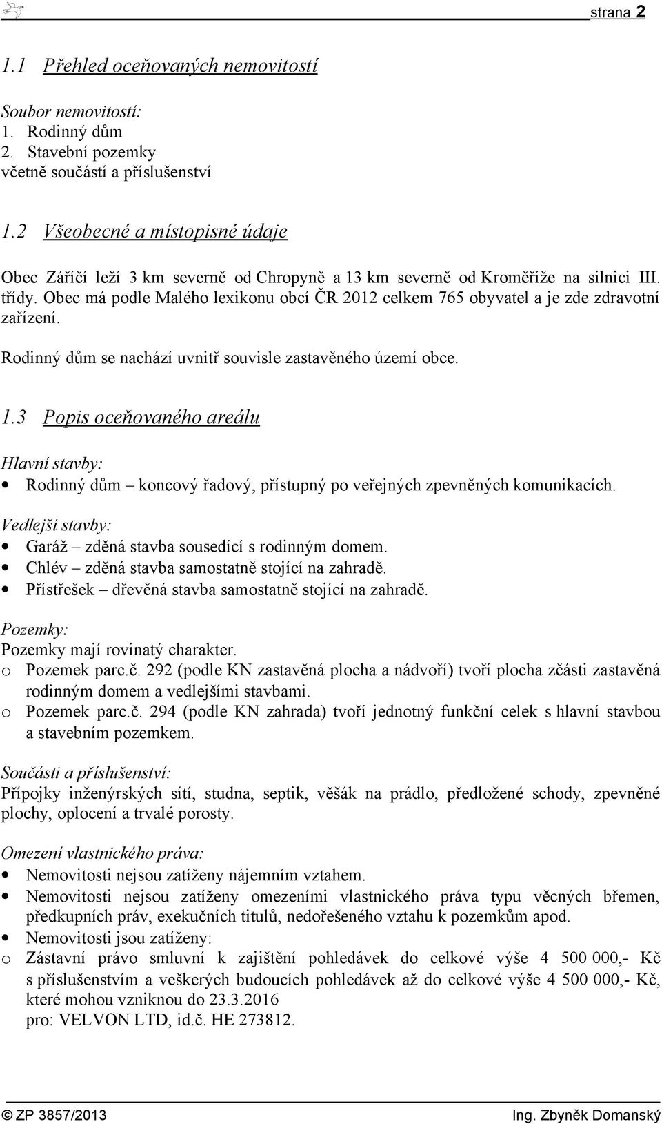 Obec má podle Malého lexikonu obcí ČR 2012 celkem 765 obyvatel a je zde zdravotní zařízení. Rodinný dům se nachází uvnitř souvisle zastavěného území obce. 1.