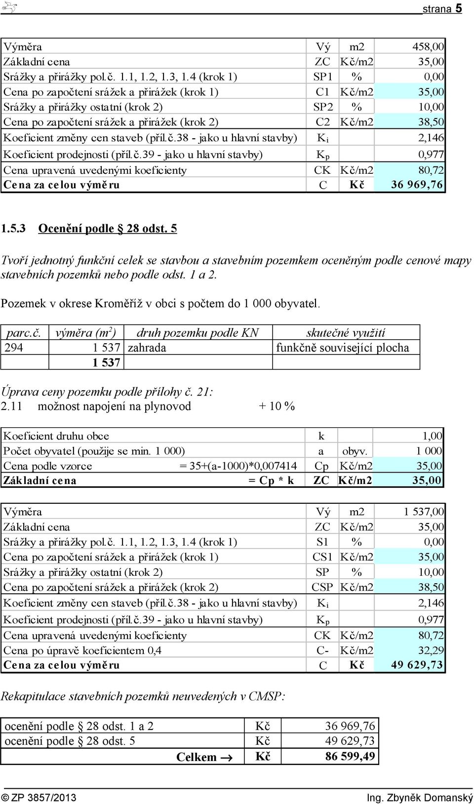 změny cen staveb (příl.č.38 - jako u hlavní stavby) K i 2,146 Koeficient prodejnosti (příl.č.39 - jako u hlavní stavby) K p 0,977 Cena upravená uvedenými koeficienty CK Kč/m2 80,72 Ce na za ce lou výmě ru C Kč 36 969,76 1.