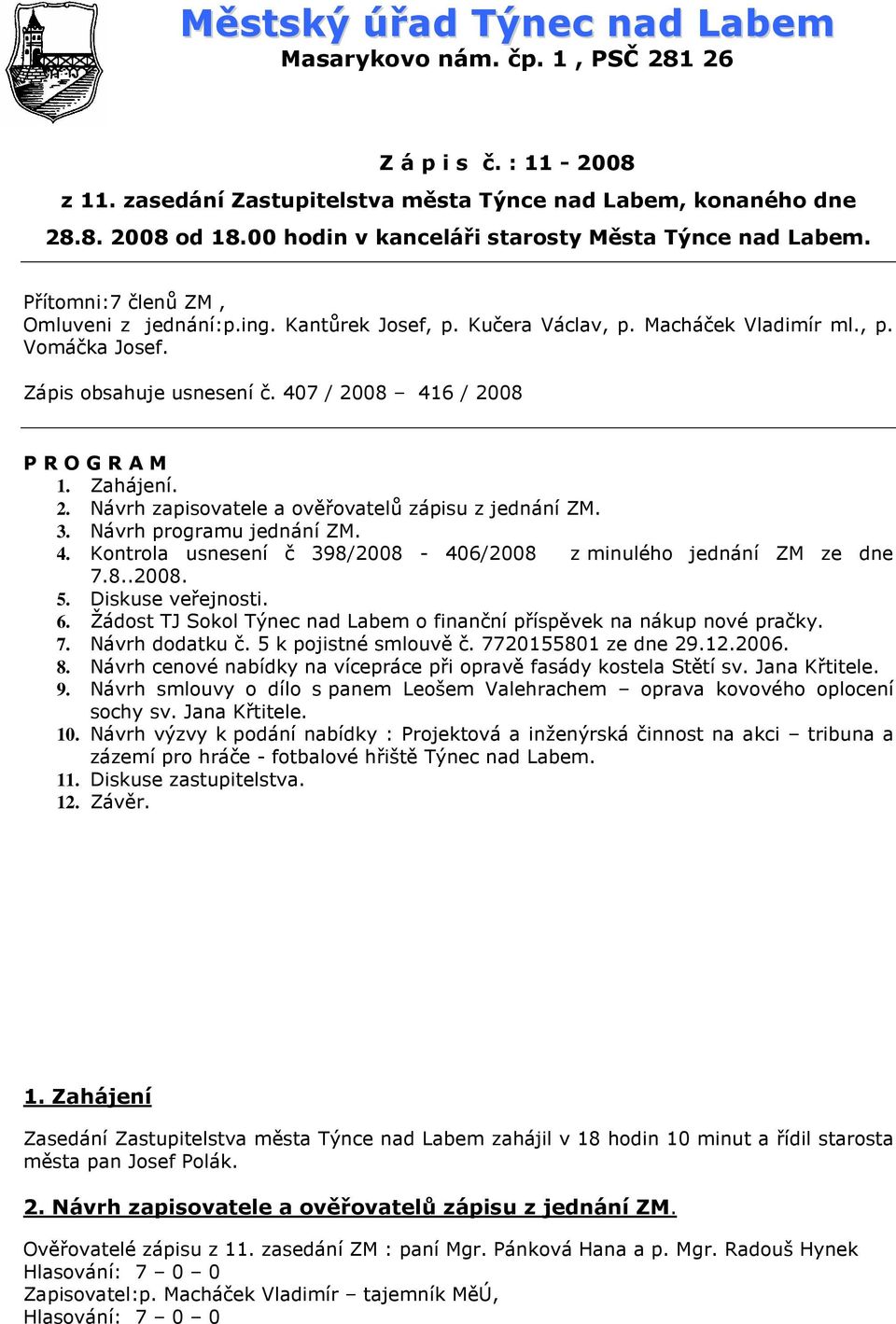 Zápis obsahuje usnesení č. 407 / 2008 416 / 2008 P R O G R A M 1. Zahájení. 2. Návrh zapisovatele a ověřovatelů zápisu z jednání ZM. 3. Návrh programu jednání ZM. 4. Kontrola usnesení č 398/2008-406/2008 z minulého jednání ZM ze dne 7.