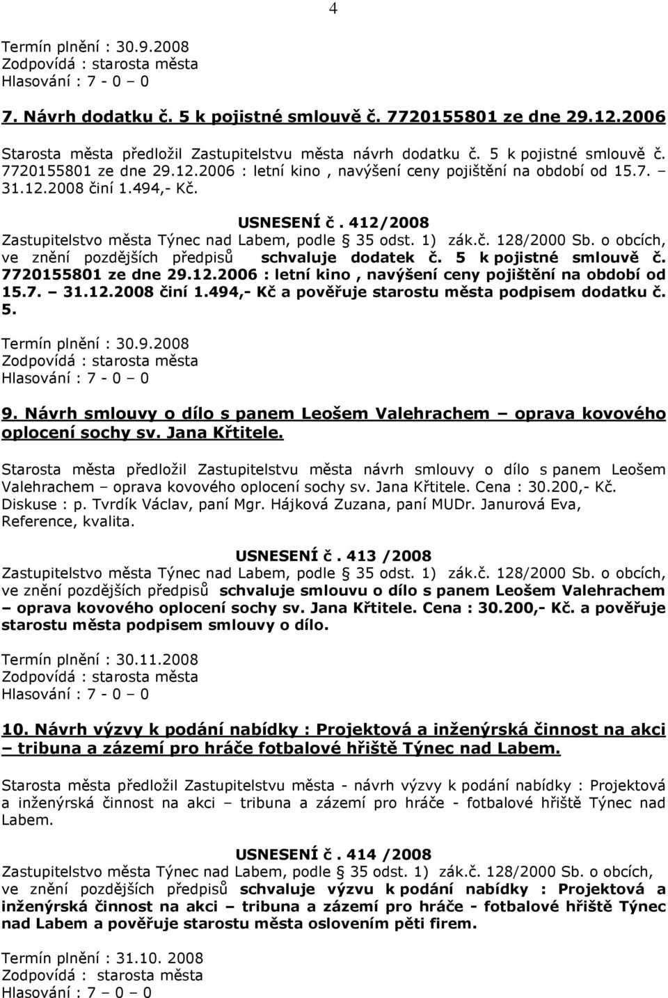 7. 31.12.2008 činí 1.494,- Kč a pověřuje starostu města podpisem dodatku č. 5. Termín plnění : 30.9.2008 9. Návrh smlouvy o dílo s panem Leošem Valehrachem oprava kovového oplocení sochy sv.