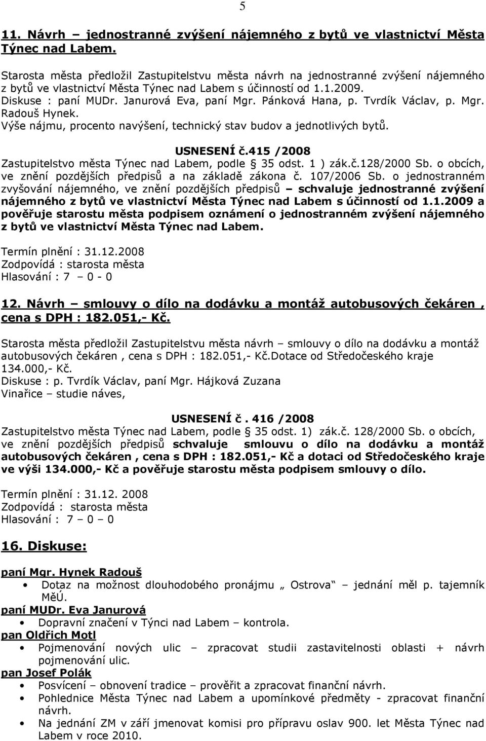 Pánková Hana, p. Tvrdík Václav, p. Mgr. Radouš Hynek. Výše nájmu, procento navýšení, technický stav budov a jednotlivých bytů. USNESENÍ č.415 /2008 Zastupitelstvo města Týnec nad Labem, podle 35 odst.