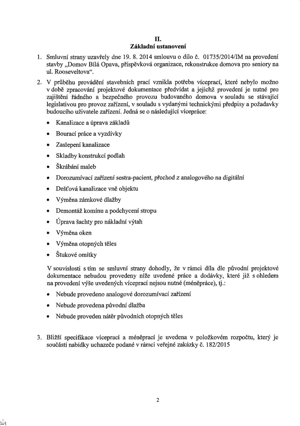 V průběhu provádění stavebních prací vznikla potřeba víceprací, které nebylo možno v době zpracování projektové dokumentace předvídat a jejichž provedení je nutné pro zajištění řádného a bezpečného