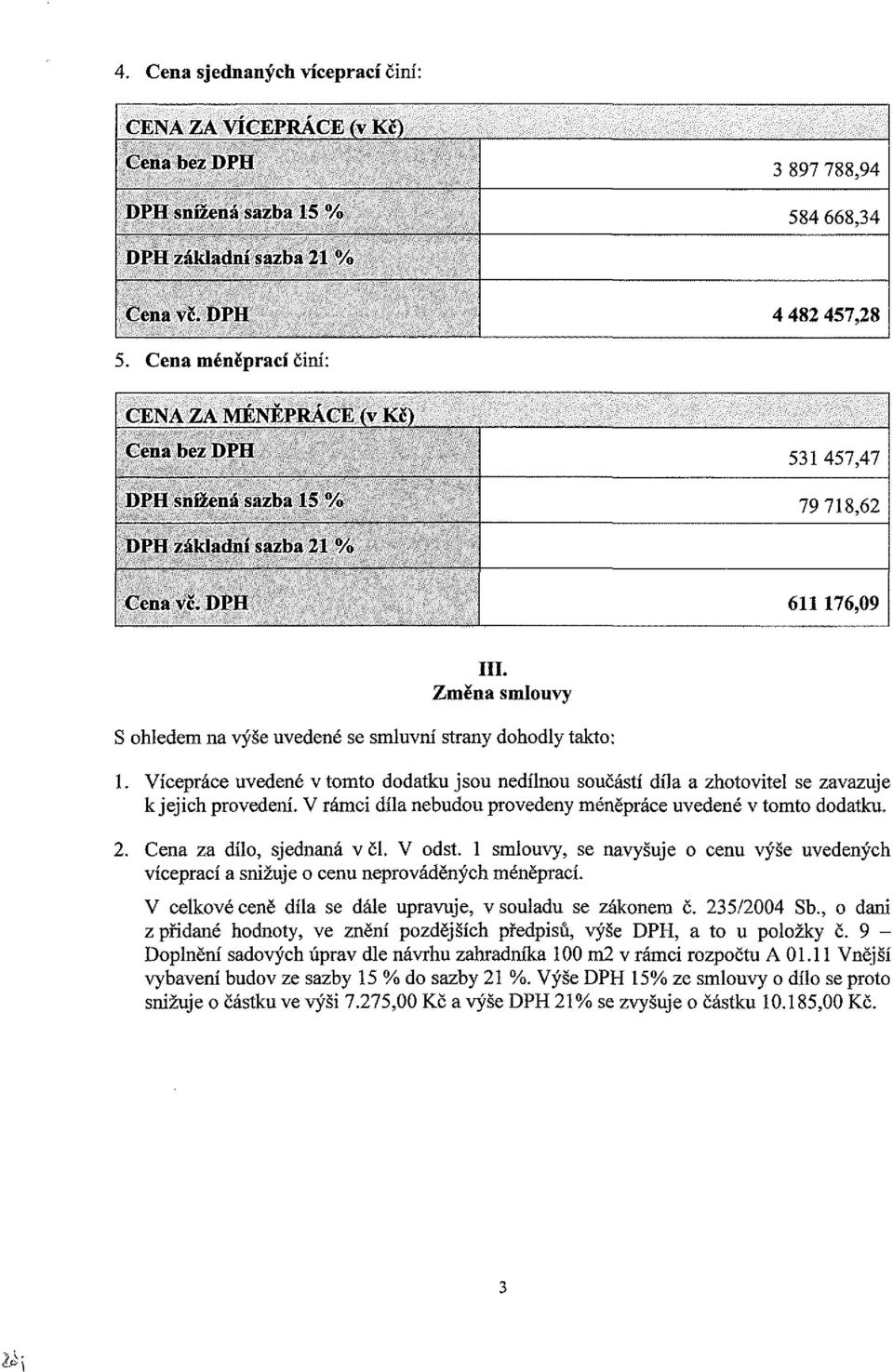 Změna smlouvy S ohledem na výše uvedené se smluvm' strany dohodly takto: 1. Vícepráce uvedené v tomto dodatku jsou nedílnou součástí díla a zhotovitel se zavazuje k jejich provedení.