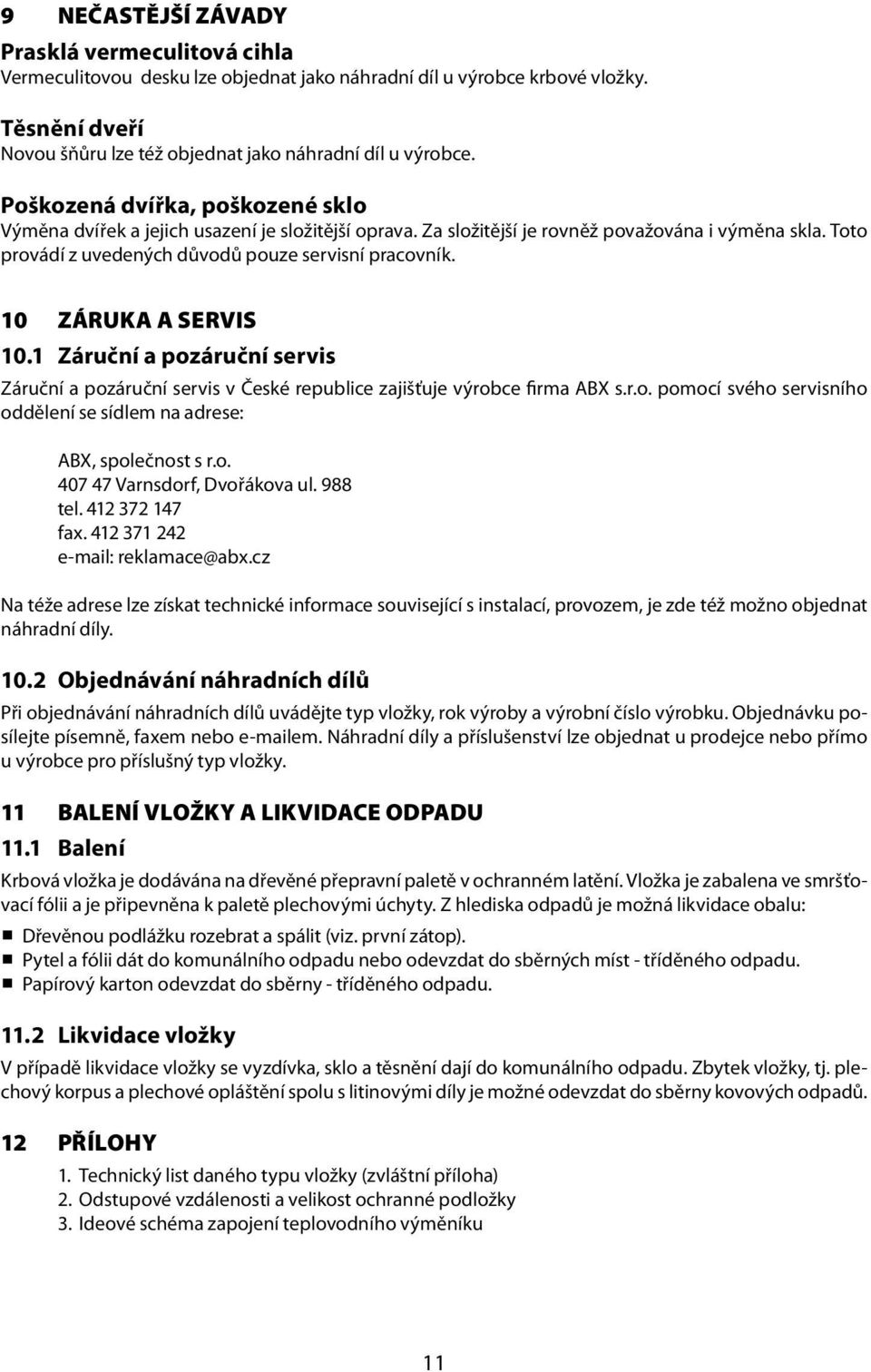 10 ZÁRUKA A SERVIS 10.1 Záruční a pozáruční servis Záruční a pozáruční servis v České republice zajišťuje výrobce firma ABX s.r.o. pomocí svého servisního oddělení se sídlem na adrese: ABX, společnost s r.