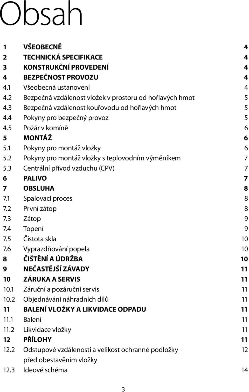 2 Pokyny pro montáž vložky s teplovodním výměníkem 7 5.3 Centrální přívod vzduchu (CPV) 7 6 PALIVO 7 7 OBSLUHA 8 7.1 Spalovací proces 8 7.2 První zátop 8 7.3 Zátop 9 7.4 Topení 9 7.