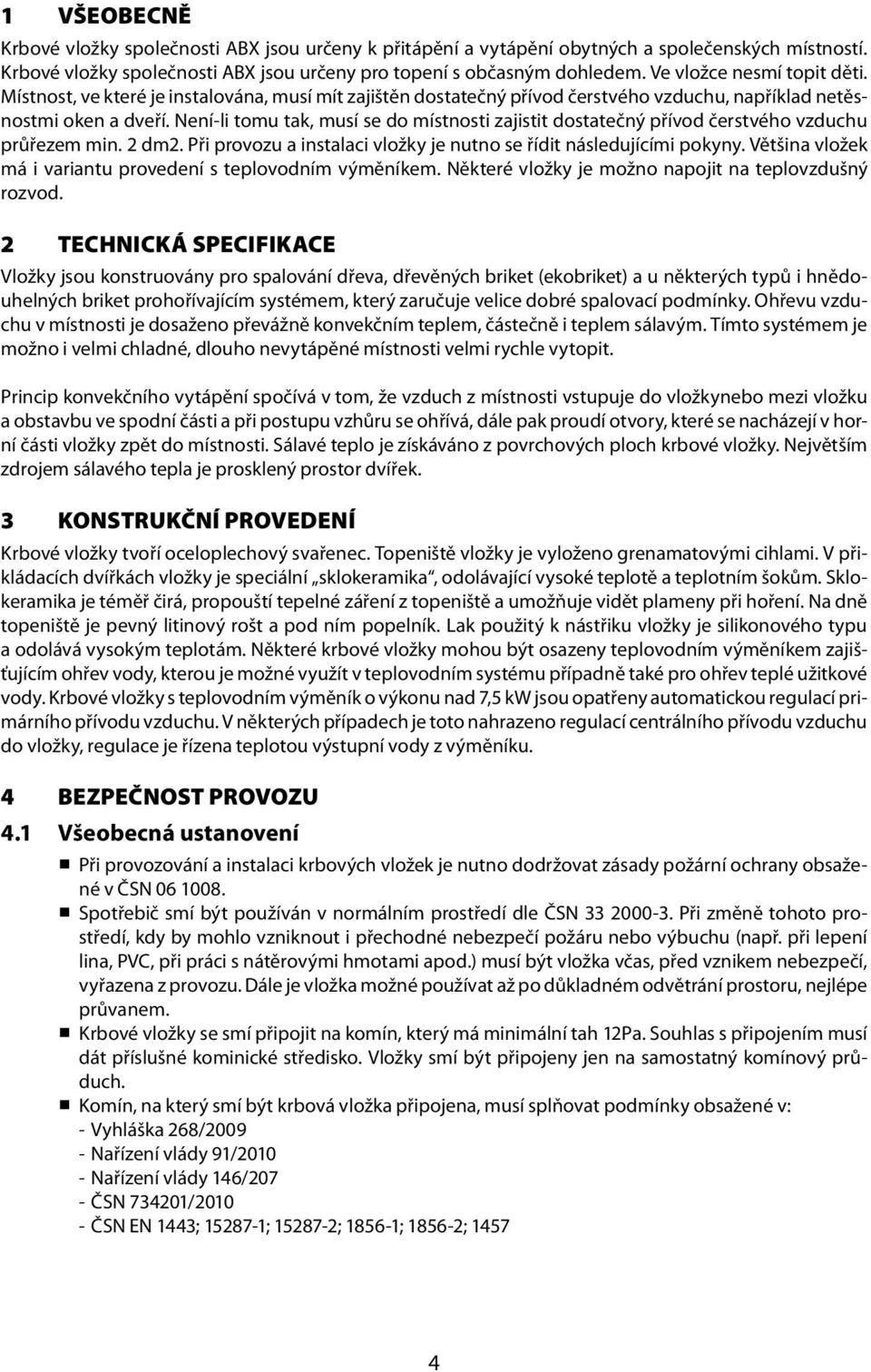 Není-li tomu tak, musí se do místnosti zajistit dostatečný přívod čerstvého vzduchu průřezem min. 2 dm2. Při provozu a instalaci vložky je nutno se řídit následujícími pokyny.